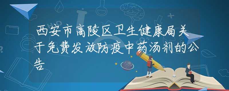 西安市高陵區(qū)衛(wèi)生健康局關(guān)于免費發(fā)放防疫中藥湯劑的公告