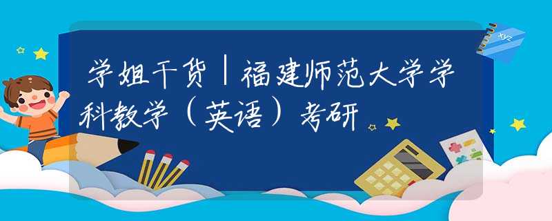 學(xué)姐干貨｜福建師范大學(xué)學(xué)科教學(xué)（英語）考研