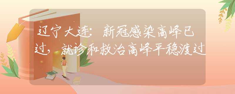 遼寧大連：新冠感染高峰已過，就診和救治高峰平穩(wěn)渡過