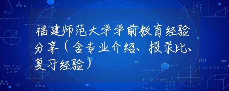 福建師范大學(xué)學(xué)前教育經(jīng)驗分享（含專業(yè)介紹、報錄比、復(fù)習(xí)經(jīng)驗）