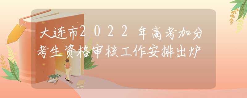 大連市2022年高考加分考生資格審核工作安排出爐