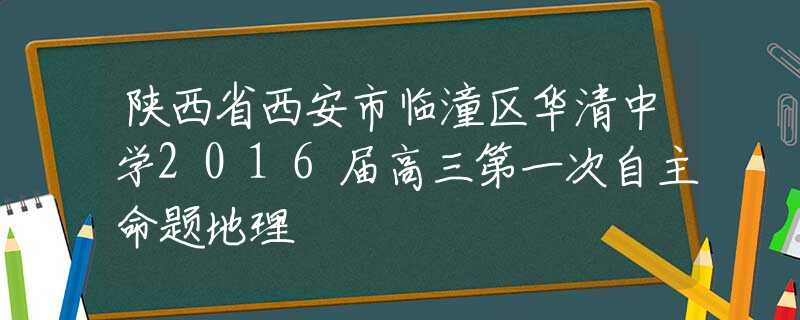 陜西省西安市臨潼區(qū)華清中學(xué)2016屆高三第一次自主命題地理