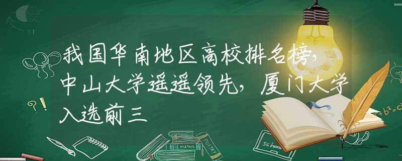 我國華南地區(qū)高校排名榜，中山大學(xué)遙遙領(lǐng)先，廈門大學(xué)入選前三
