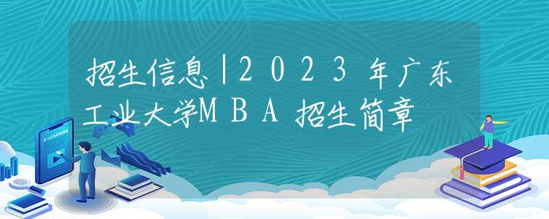 招生信息｜2023年廣東工業(yè)大學(xué)MBA招生簡(jiǎn)章
