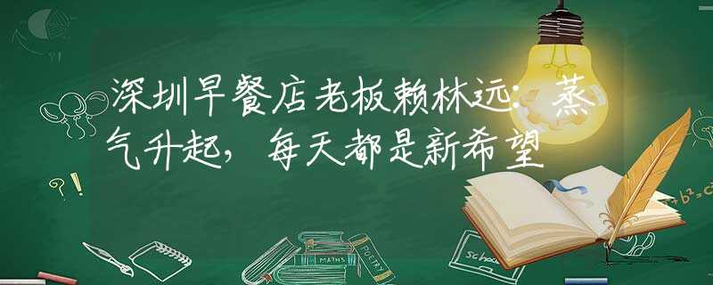 深圳早餐店老板賴林遠(yuǎn)：蒸氣升起，每天都是新希望