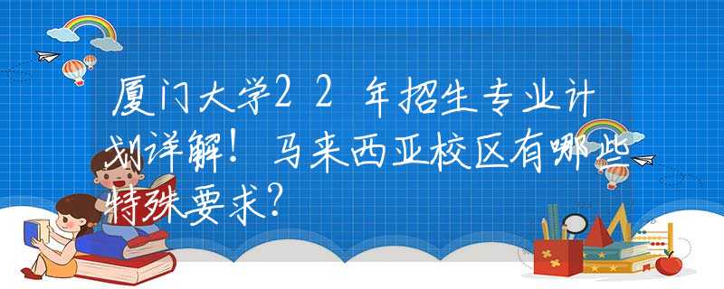 廈門大學(xué)22年招生專業(yè)計劃詳解！馬來西亞校區(qū)有哪些特殊要求？