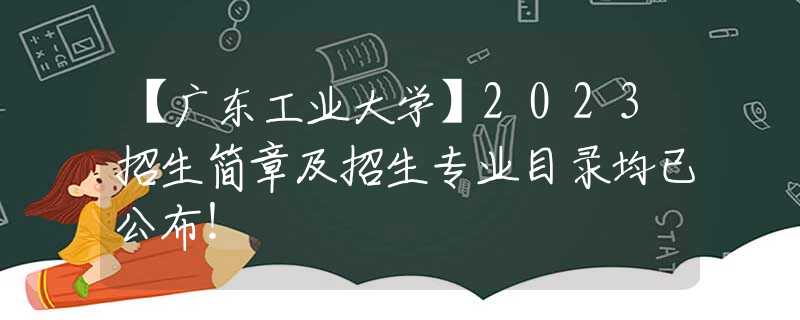 【廣東工業(yè)大學】2023招生簡章及招生專業(yè)目錄均已公布！