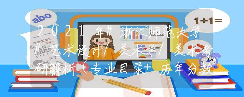 2021年#浙江師范大學(xué)#藝術(shù)設(shè)計/美術(shù)學(xué)/美術(shù)考研解析（專業(yè)目錄+歷年分數(shù)線統(tǒng)計+參考書目）