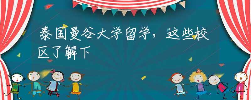 泰國(guó)曼谷大學(xué)留學(xué)，這些校區(qū)了解下