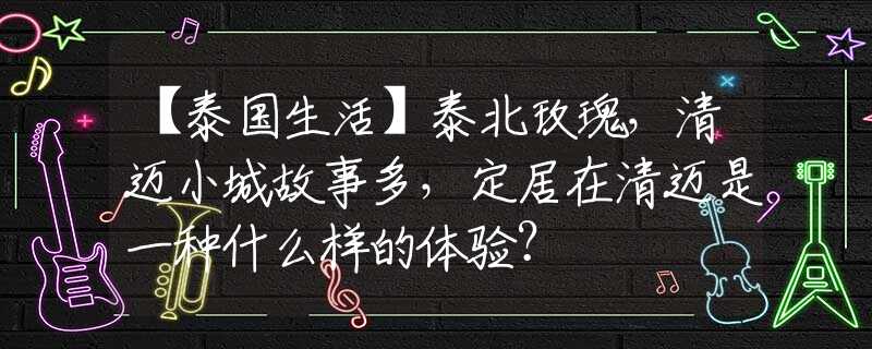 【泰國生活】泰北玫瑰，清邁小城故事多，定居在清邁是一種什么樣的體驗？