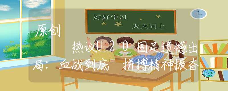 原創(chuàng)
            熱議U20國足遺憾出局：血戰(zhàn)到底 拼搏精神振奮人心