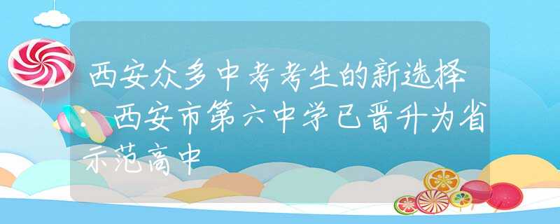 西安眾多中考考生的新選擇：西安市第六中學(xué)已晉升為省示范高中