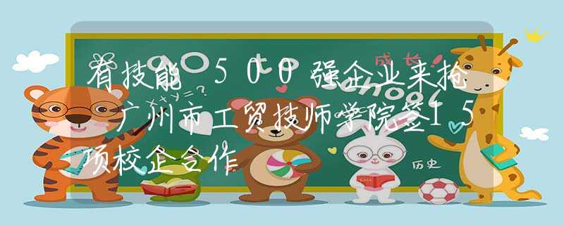 有技能 500強(qiáng)企業(yè)來搶 廣州市工貿(mào)技師學(xué)院簽15項(xiàng)校企合作