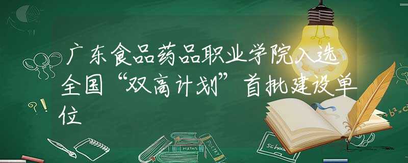 廣東食品藥品職業(yè)學(xué)院入選全國“雙高計(jì)劃”首批建設(shè)單位