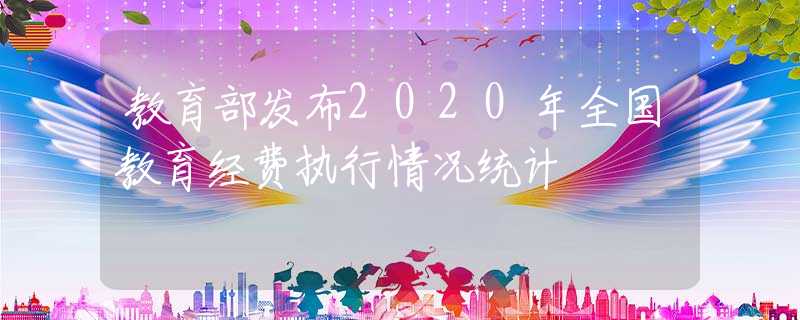 教育部發(fā)布2020年全國(guó)教育經(jīng)費(fèi)執(zhí)行情況統(tǒng)計(jì)
