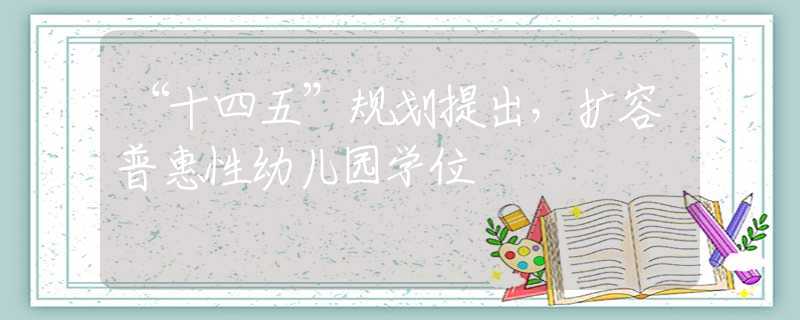 “十四五”規(guī)劃提出，擴(kuò)容普惠性幼兒園學(xué)位