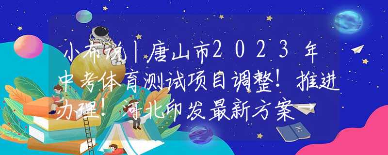 小布說丨唐山市2023年中考體育測(cè)試項(xiàng)目調(diào)整！推進(jìn)辦理！河北印發(fā)最新方案→