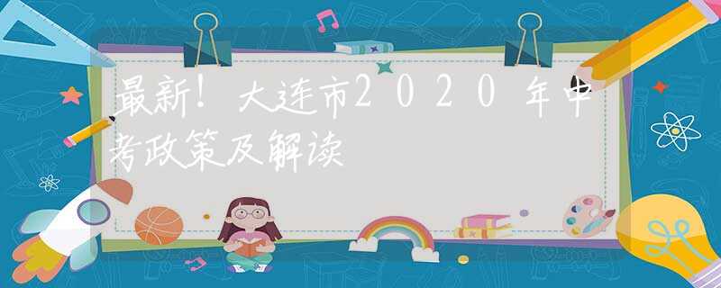 最新！大連市2020年中考政策及解讀