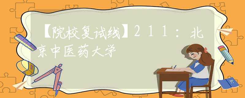 【院校復(fù)試線】211：北京中醫(yī)藥大學(xué)