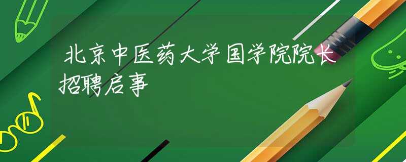北京中醫(yī)藥大學國學院院長招聘啟事