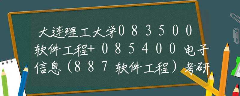大連理工大學083500軟件工程+085400電子信息（887軟件工程）考研考情分析