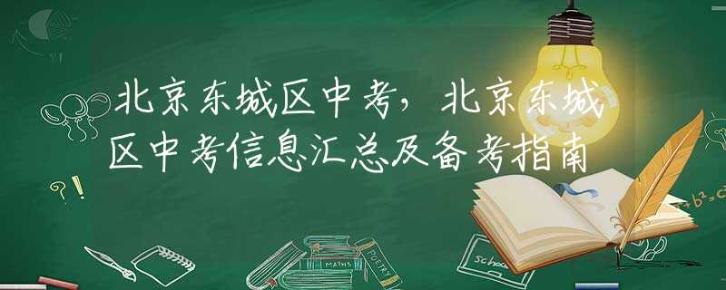北京東城區(qū)中考，北京東城區(qū)中考信息匯總及備考指南