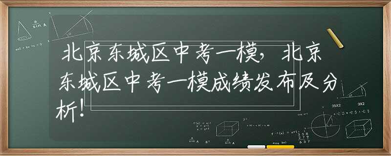 北京東城區(qū)中考一模，北京東城區(qū)中考一模成績發(fā)布及分析！