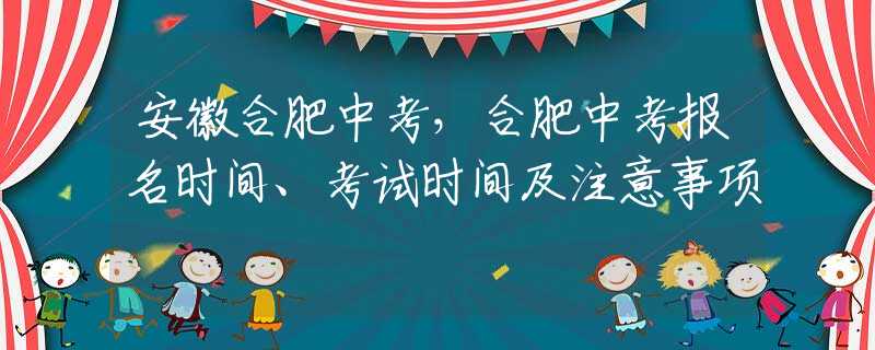 安徽合肥中考，合肥中考報名時間、考試時間及注意事項
