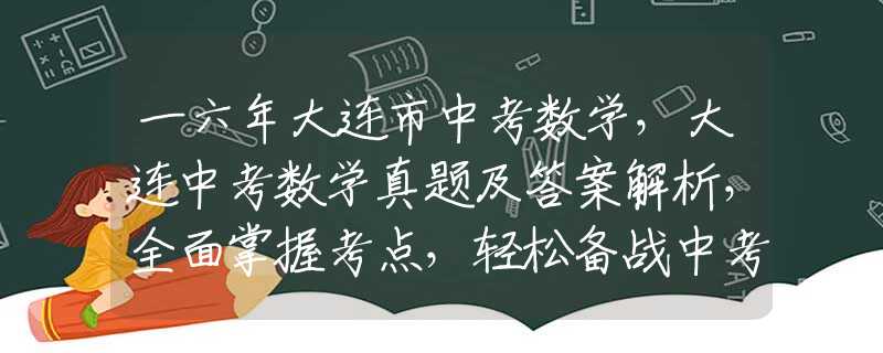 一六年大連市中考數(shù)學(xué)，大連中考數(shù)學(xué)真題及答案解析，全面掌握考點(diǎn)，輕松備戰(zhàn)中考！