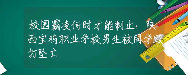 校園霸凌何時(shí)才能制止，陜西寶雞職業(yè)學(xué)校男生被同學(xué)毆打墜亡