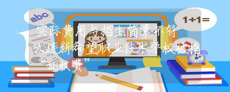 實際費用與招生簡章不符 大連新希望職業(yè)技術(shù)學(xué)校被指“亂收費”