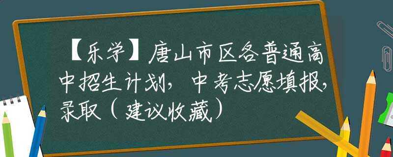 【樂學(xué)】唐山市區(qū)各普通高中招生計劃，中考志愿填報，錄取（建議收藏）