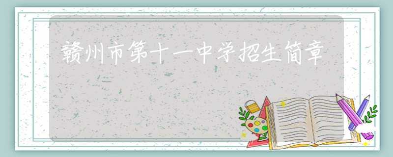 贛州市第十一中學(xué)招生簡(jiǎn)章