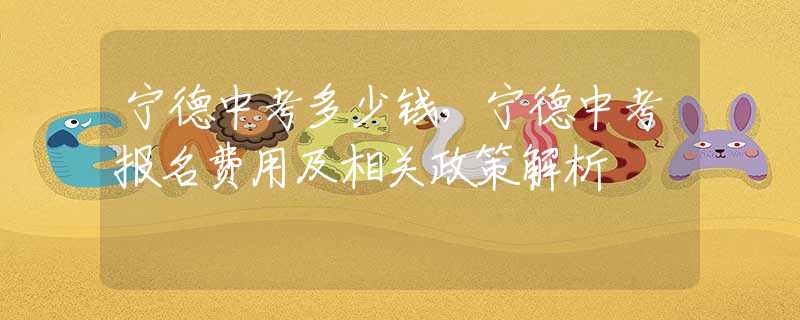 寧德中考多少錢，寧德中考報名費用及相關(guān)政策解析