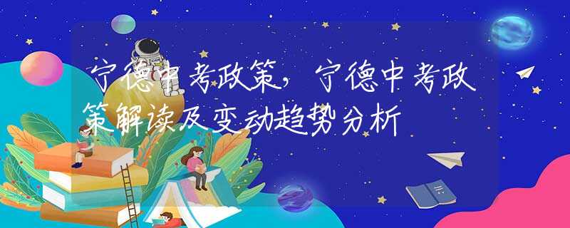 寧德中考政策，寧德中考政策解讀及變動趨勢分析