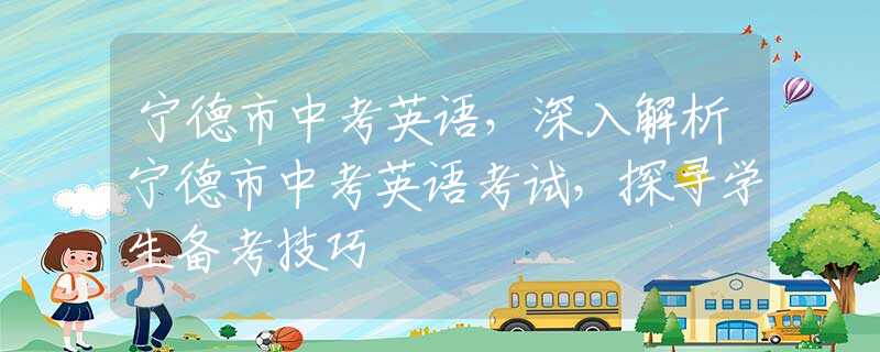 寧德市中考英語，深入解析寧德市中考英語考試，探尋學生備考技巧