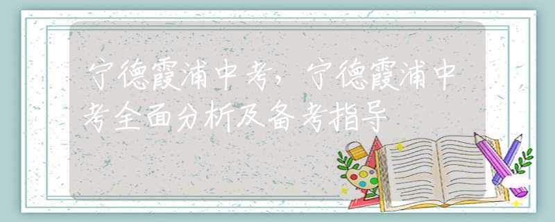 寧德霞浦中考，寧德霞浦中考全面分析及備考指導(dǎo)