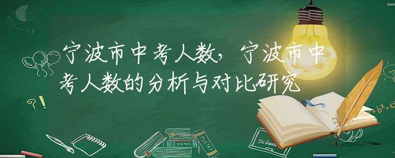 寧波市中考人數(shù)，寧波市中考人數(shù)的分析與對(duì)比研究