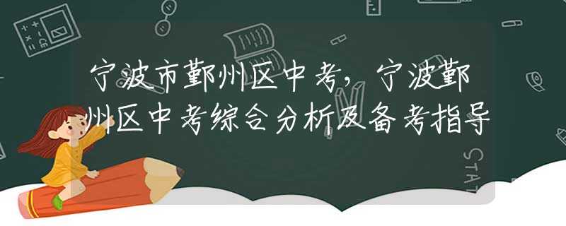 寧波市鄞州區(qū)中考，寧波鄞州區(qū)中考綜合分析及備考指導(dǎo)
