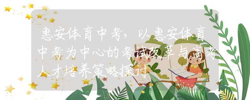 惠安體育中考，以惠安體育中考為中心的考試改革與高考人才培養(yǎng)策略探討