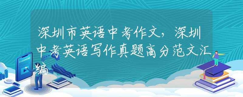 深圳市英語(yǔ)中考作文，深圳中考英語(yǔ)寫作真題高分范文匯編