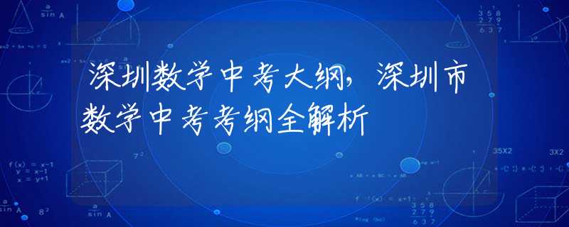 深圳數(shù)學(xué)中考大綱，深圳市數(shù)學(xué)中考考綱全解析