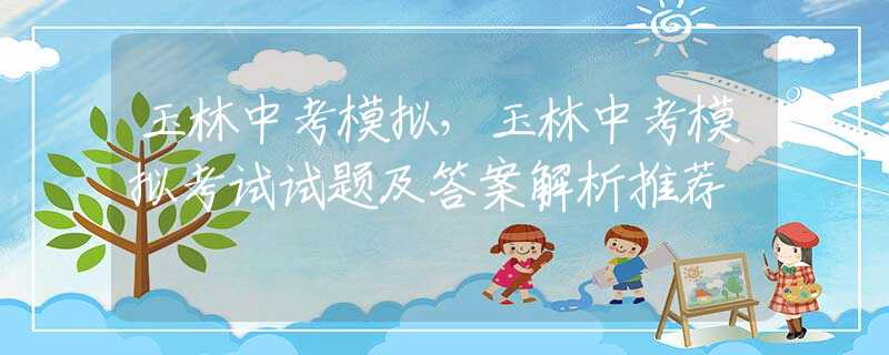 玉林中考模擬，玉林中考模擬考試試題及答案解析推薦