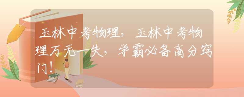 玉林中考物理，玉林中考物理萬(wàn)無(wú)一失，學(xué)霸必備高分竅門！