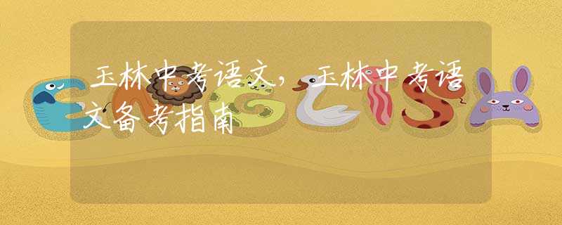 玉林中考語(yǔ)文，玉林中考語(yǔ)文備考指南