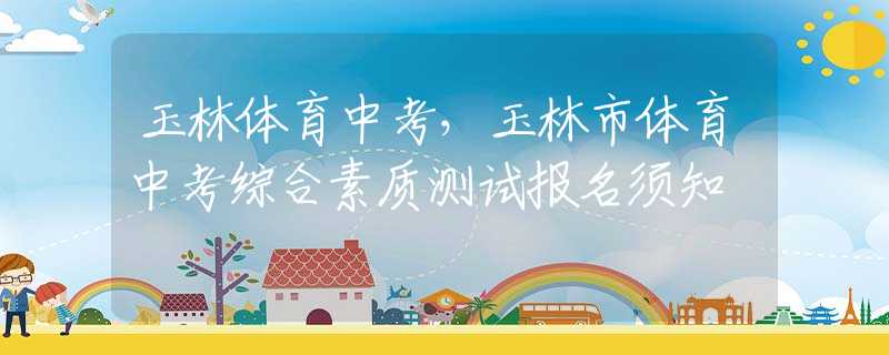 玉林體育中考，玉林市體育中考綜合素質(zhì)測(cè)試報(bào)名須知