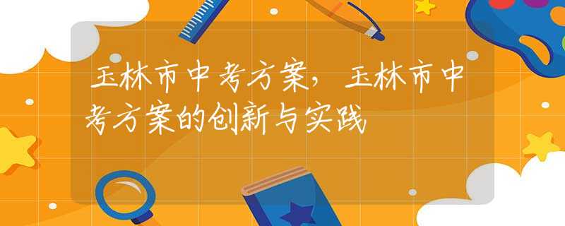玉林市中考方案，玉林市中考方案的創(chuàng)新與實踐