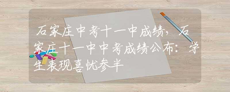 石家莊中考十一中成績，石家莊十一中中考成績公布：學(xué)生表現(xiàn)喜憂參半
