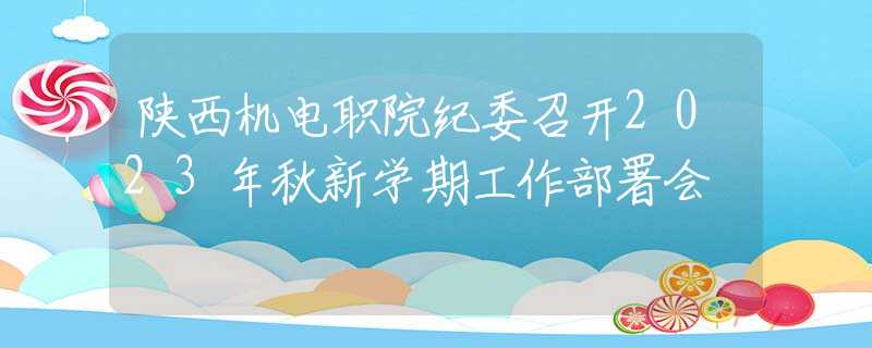 陜西機(jī)電職院紀(jì)委召開2023年秋新學(xué)期工作部署會(huì)