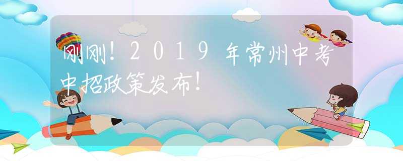 剛剛！2019年常州中考中招政策發(fā)布！